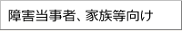 障害当事者、家族等向け